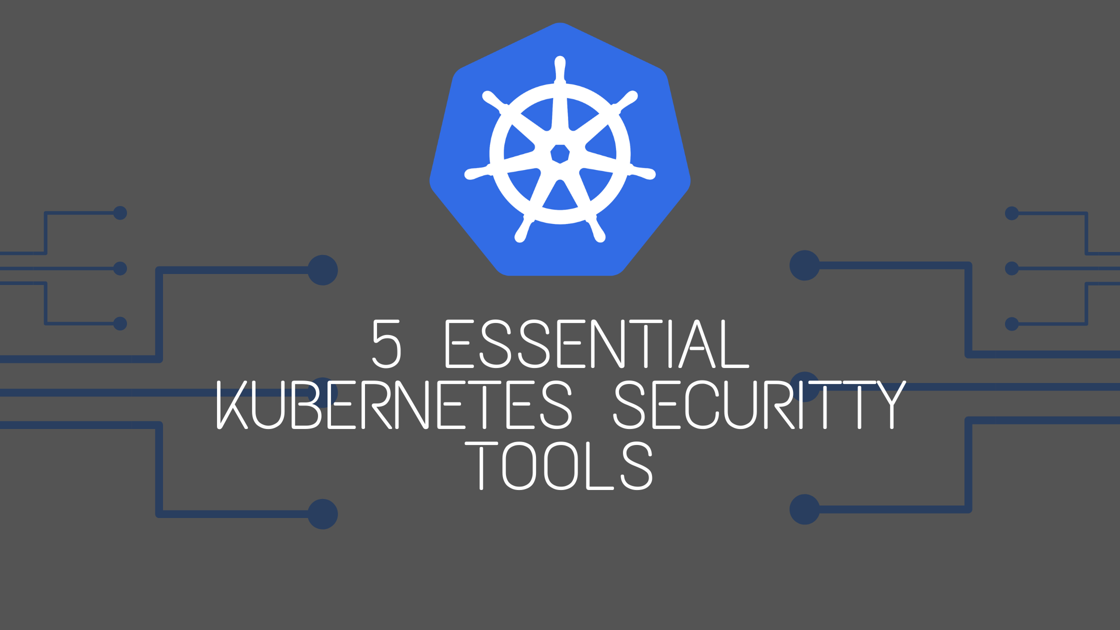 5 Must-Have Kubernetes Security Tools