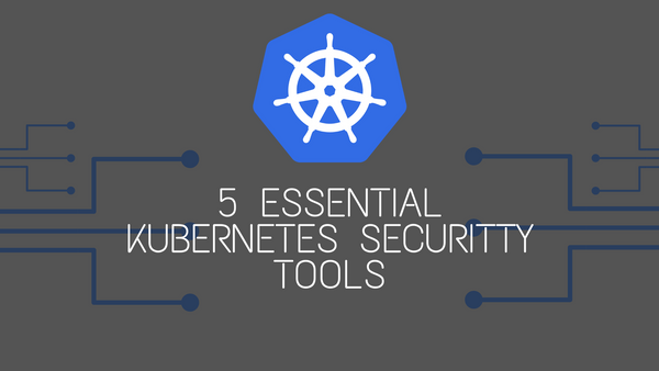 5 Must-Have Kubernetes Security Tools